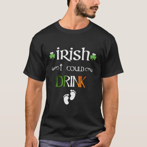 Irish I Could Drink St Patricks Pregnancy New Baby T_Shirt