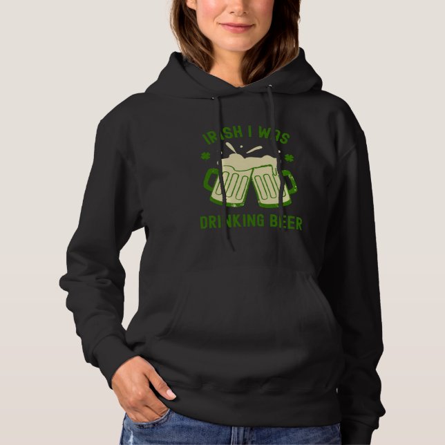Irish I Was Drinking Beer  St Patrick s Day Booze Hoodie (Front)