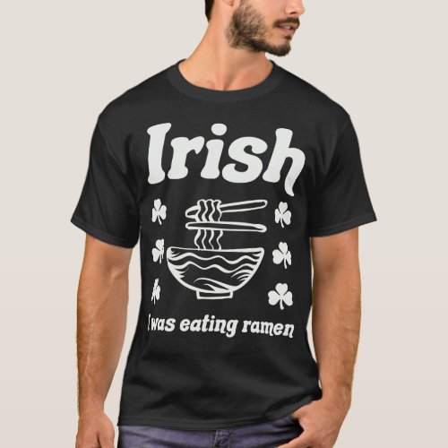 Irish I Was Eating Ramen Noodles Funny St Patricks T_Shirt