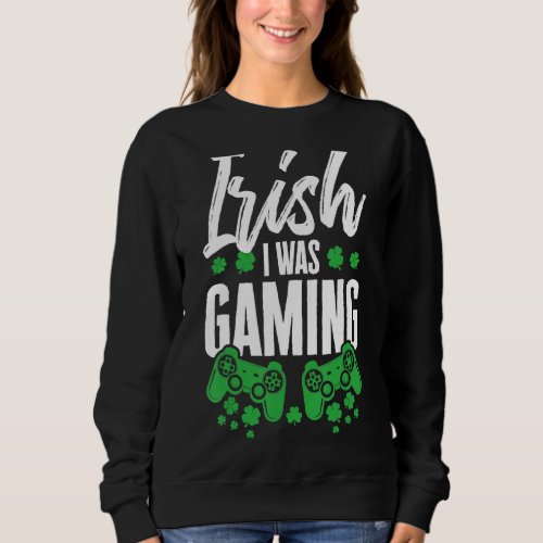 Irish I Was Gaming  St Patricks Day Video Gamer Cu Sweatshirt