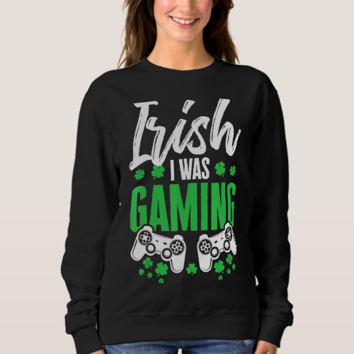 Irish I Was Gaming Video Game Gamer Shamrock St Pa Sweatshirt