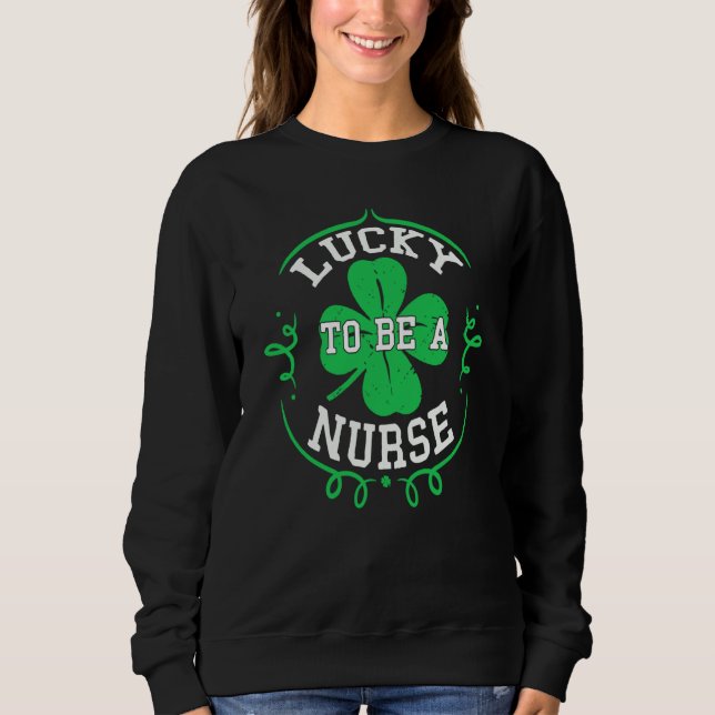 Irish Nurses Lucky To Be A Nurse St Patrick's Day  Sweatshirt (Front)