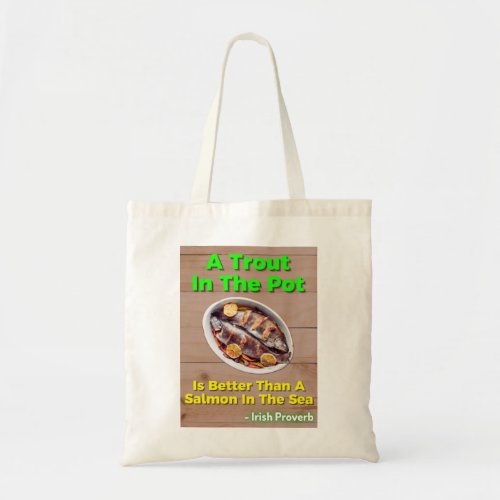 Irish Proverb _ A Trout In The Pot Is Better Than Tote Bag