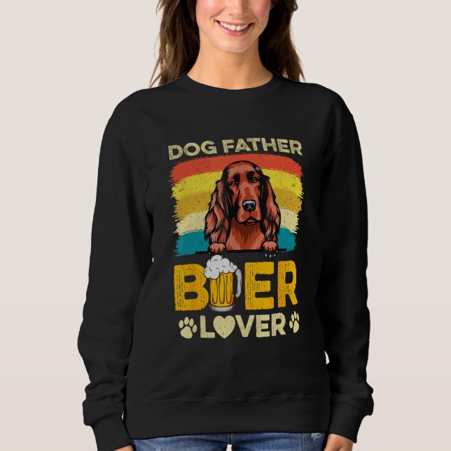 Irish Setter Dog Father Beer  Dog Dad Father s Day Sweatshirt (Front)