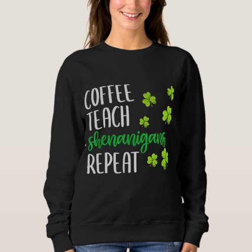 Irish Shenanigans Coffee Teach St Patricks Day Tea Sweatshirt