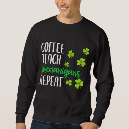 Irish Shenanigans Coffee Teach St Patricks Day Tea Sweatshirt
