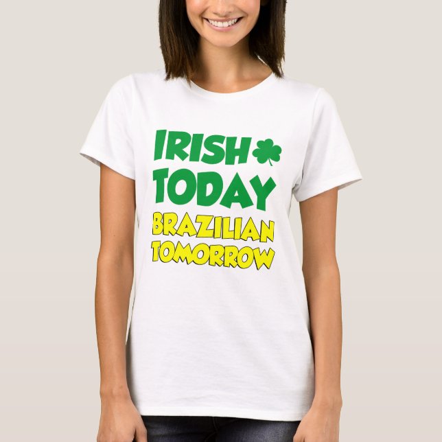 Irish Today Brazilian Tomorrow T-Shirt (Front)