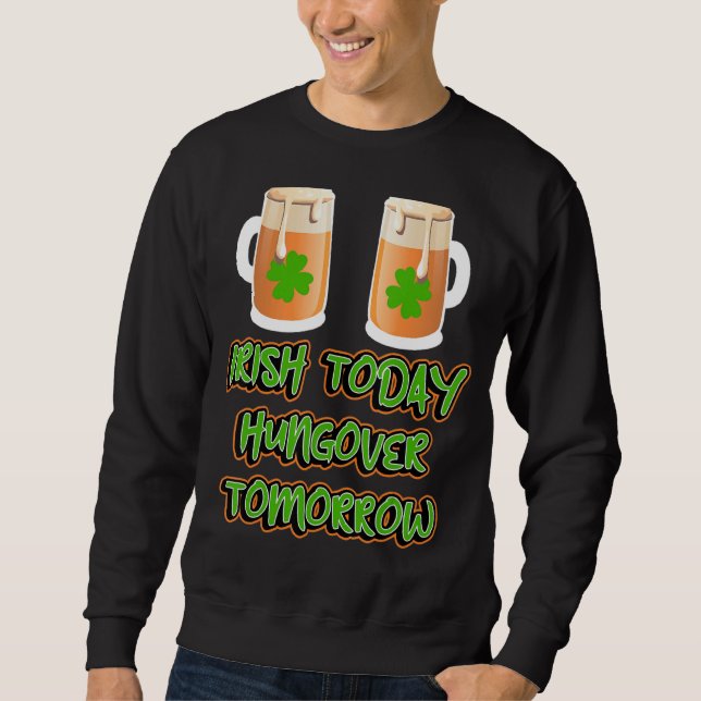 Irish Today Hungover Tomorrow Funny St Patricks Da Sweatshirt (Front)