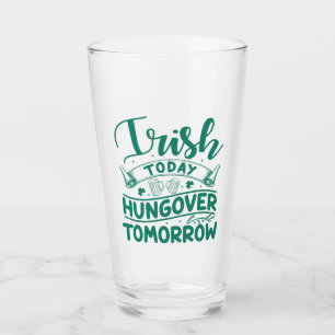 Irish Today Hungover Tomorrow St Patrick's Day  Glass