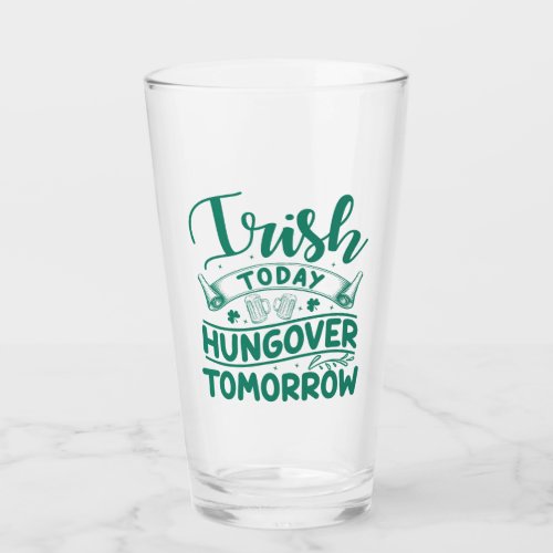 Irish Today Hungover Tomorrow St Patricks Day  Glass