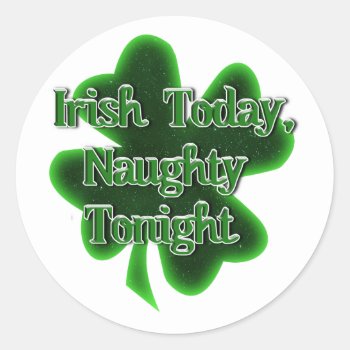Irish Today Naughty Tonight St. Patrick's Day Classic Round Sticker by gravityx9 at Zazzle