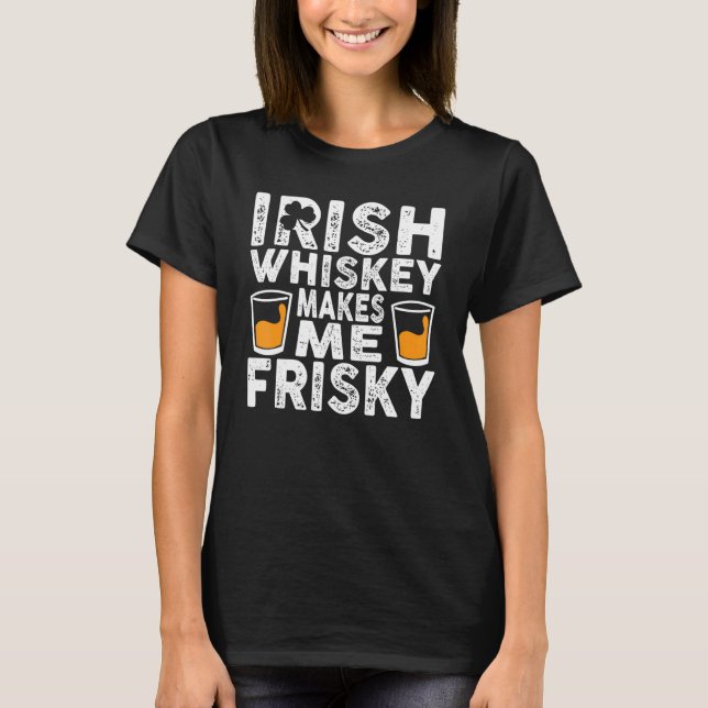 Irish Whiskey Makes Me Frisky St Patricks Day 1 T-Shirt (Front)