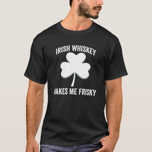 IRISH WHISKEY MAKES ME FRISKY ST PATRICKS DAY SHIR T_Shirt