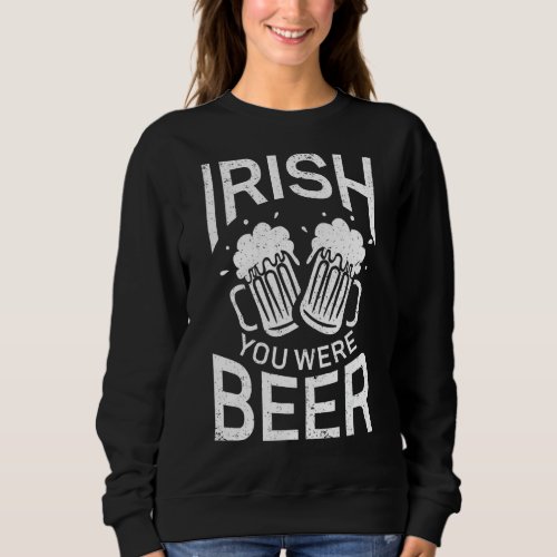 Irish You Were Beer Funny Beer St Patricks Day 2 Sweatshirt