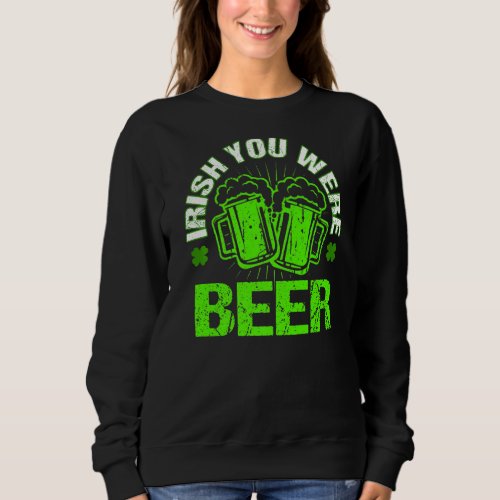 Irish You Were Beer Happy St Patrick Day Drinking Sweatshirt