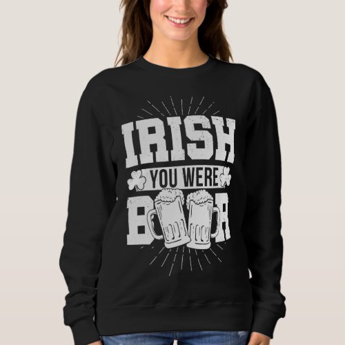 Irish You Were Beer  St Patrick Day Drinking  2 Sweatshirt