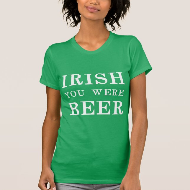 Irish You Were Beer - St Patricks Day T-Shirt (Front)