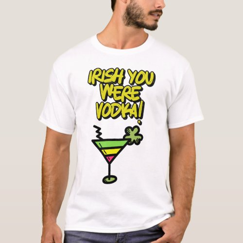 IRISH You Were Vodka Funny St Patricks Day Meme T_Shirt