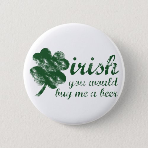 Irish You Would Buy Me a Beer Button