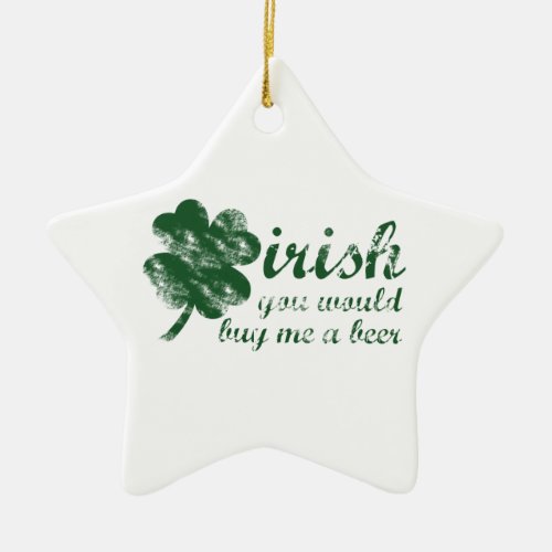 Irish You Would Buy Me a Beer Ceramic Ornament