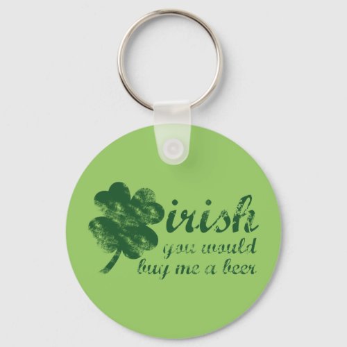 Irish You Would Buy Me a Beer Keychain