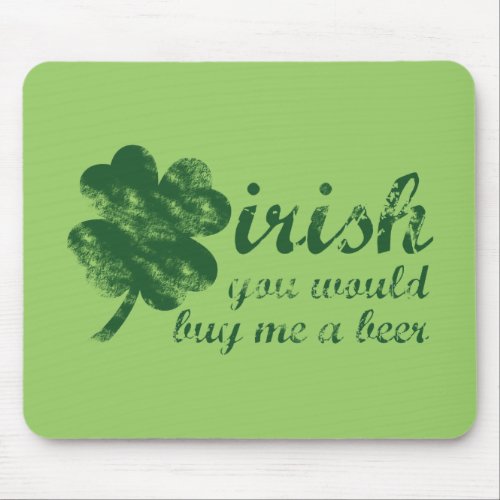 Irish You Would Buy Me a Beer Mouse Pad