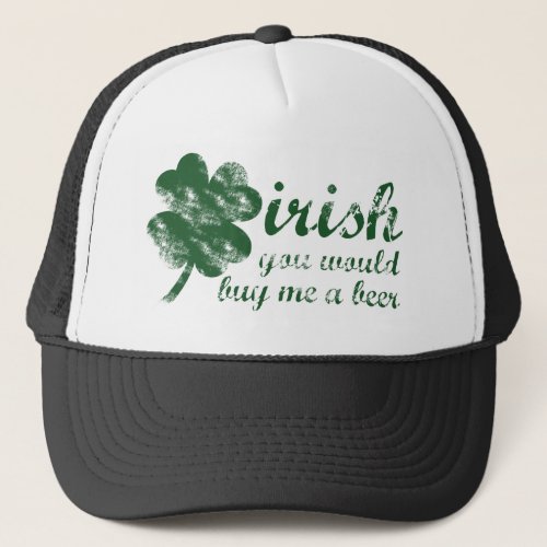 Irish You Would Buy Me a Beer Trucker Hat