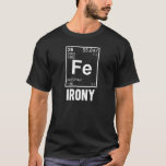 Ironic Chemical Element FE Irony T-Shirt<br><div class="desc">The element FE is ironic.  Peridoically.  Chemistry is funny that way,  man.</div>