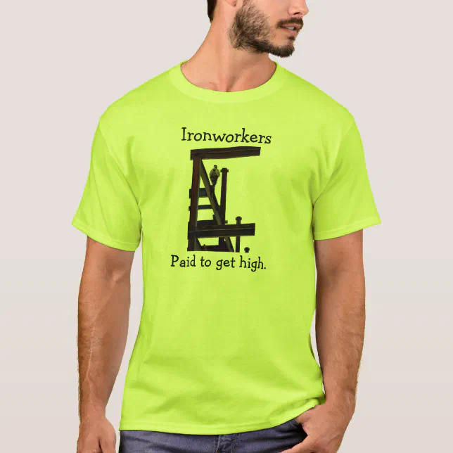 Ironworkers Paid To Get High TShirt Zazzle