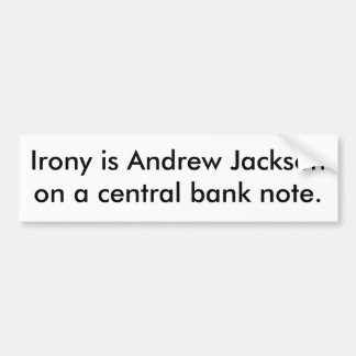Irony is Andrew Jackson on a central bank note. Bumper Sticker