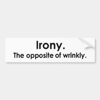 Irony: The Opposite Of Wrinkly Bumper Sticker by MoeWampum at Zazzle