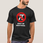 Irrational, DON'T BE IRRATIONAL T-Shirt<br><div class="desc">Don't be irrational Pi shirt</div>