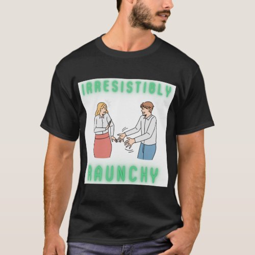 irresistibly Raunchy   T_Shirt
