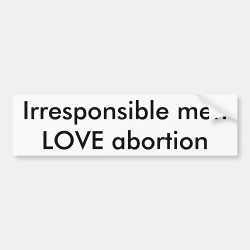 Irresponsible men LOVE abortion Bumper Sticker