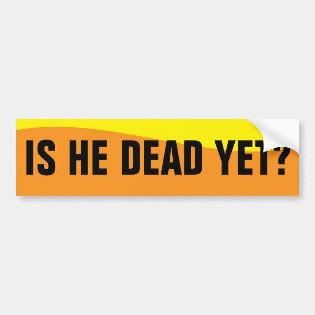IS HE DEAD YET? BUMPER STICKER (Front)