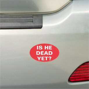 IS HE DEAD YET? CAR MAGNET