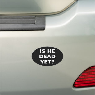IS HE DEAD YET? CAR MAGNET