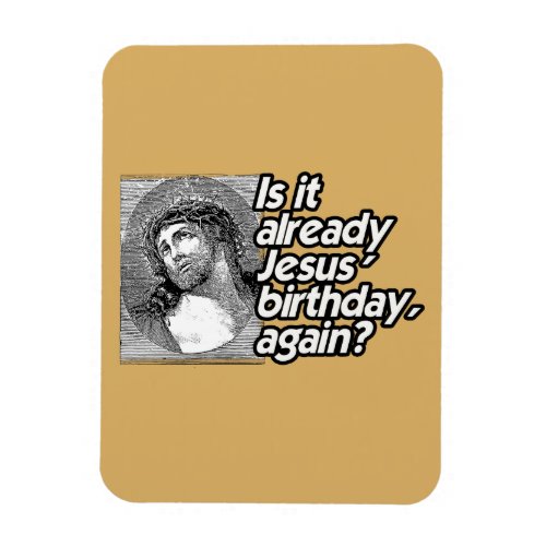 IS IT ALREADY JESUS BIRTHDAY AGAIN MAGNET