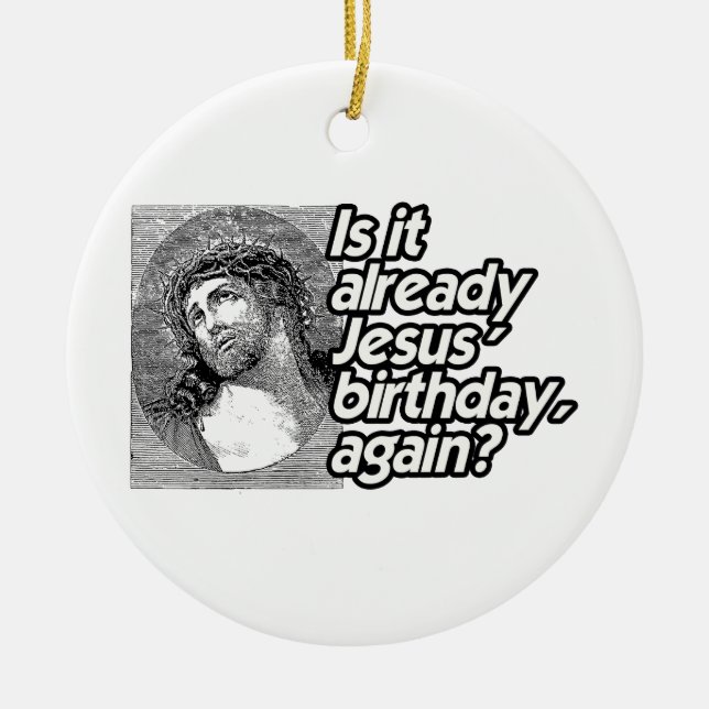 IS IT ALREADY JESUS BIRTHDAY AGAIN -.png Ceramic Ornament (Front)