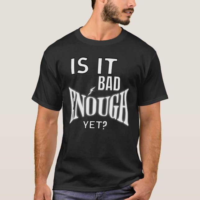 Is It Bad Enough Yet Humor Tee for Adults (Front)