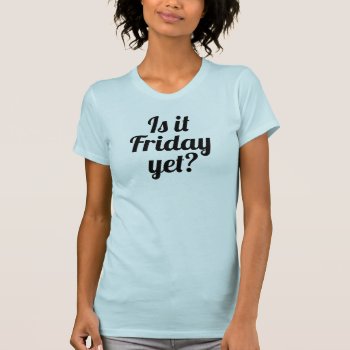 Is It Friday Yet? Fun Script T-shirt by charmingink at Zazzle