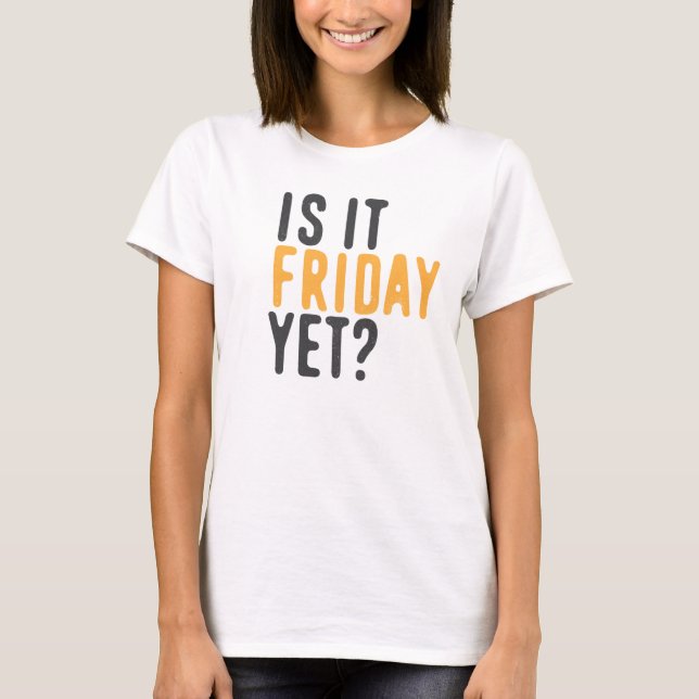 Is it friday yet? T-Shirt (Front)