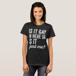 Is It Gay In Here Or Is It Just Me Funny offensive T-Shirt