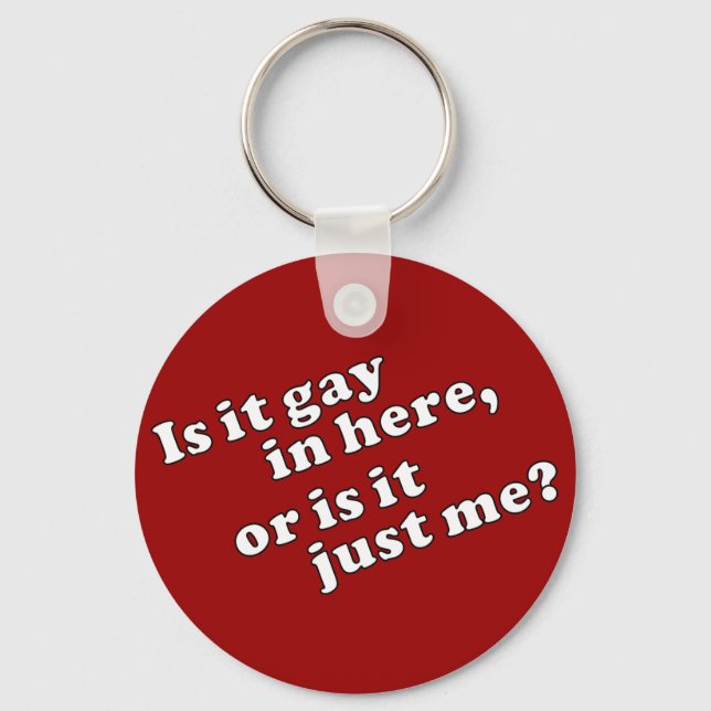 Is it gay in here, or is it just me? keychain (Front)