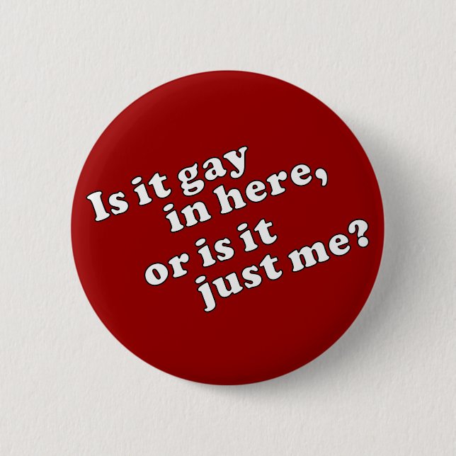 Is it gay in here, or is it just me? pinback button (Front)