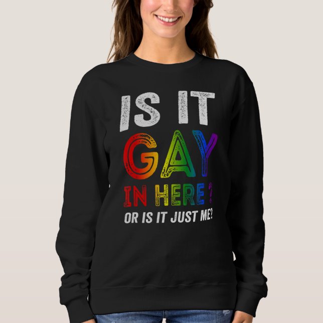 Is It Gay In Here Or Is It Just Me Sweatshirt (Front)