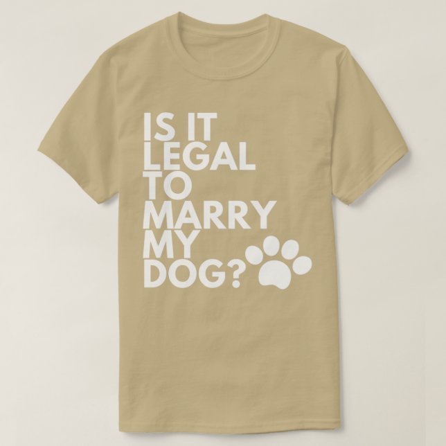 Is It Legal To Marry My Dog Funny Humorous T-Shirt (Design Front)