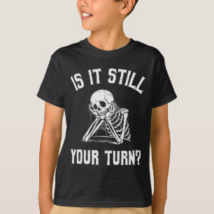Is It Still Your Turn Funny Skeleton Waiting Quote T-Shirt