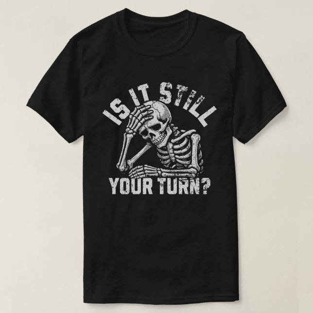 is It Still Your Turn Funny Skeleton Waiting Quote T-Shirt (Design Front)