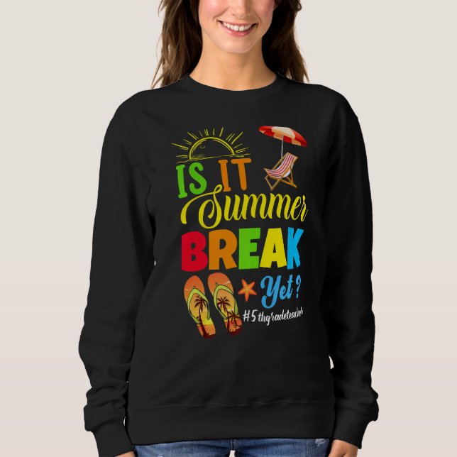 Is It Summer Break Yet 5th Grade Teacher Last Day  Sweatshirt (Front)